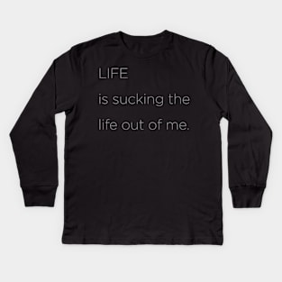 Life is sucking the life out of me. Kids Long Sleeve T-Shirt